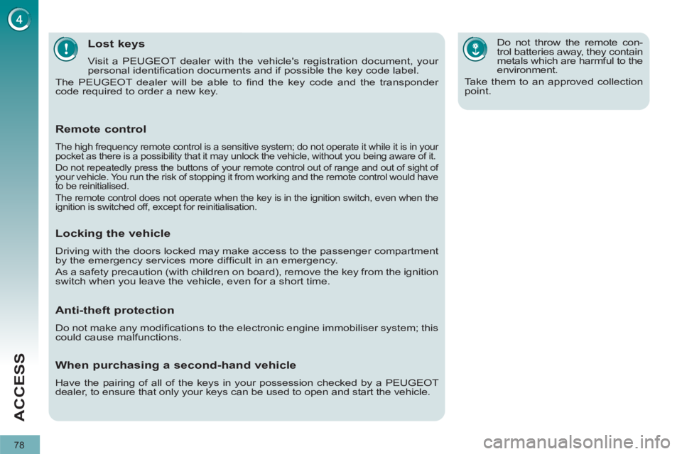 PEUGEOT 308 2012 Owners Manual 78
ACCESS
Lost keys
Visit a PEUGEOT dealer with the vehicles registration document, your
personal identifi cation documents and if possible the key code label.
T PEUGEOT 308 2012 Owners Manual 78
ACCESS
Lost keys
Visit a PEUGEOT dealer with the vehicles registration document, your
personal identifi cation documents and if possible the key code label.
T