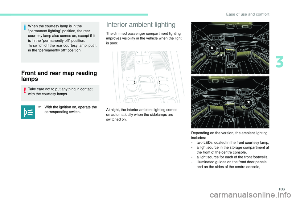 PEUGEOT 308 2018 Owners Manual 103
Front and rear map reading
lamps
Take care not to put anything in contact
with the courtesy lamps.F
W
ith the ignition on, operate the
corresponding switch.
When the courtesy lamp is in the PEUGEOT 308 2018 Owners Manual 103
Front and rear map reading
lamps
Take care not to put anything in contact
with the courtesy lamps.F
W
ith the ignition on, operate the
corresponding switch.
When the courtesy lamp is in the