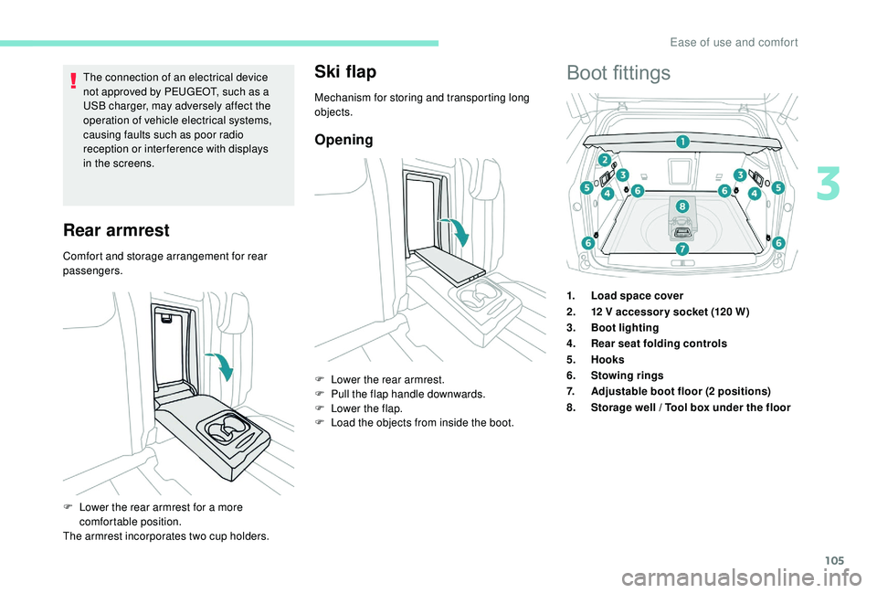 PEUGEOT 308 2018  Owners Manual 105
The connection of an electrical device 
not approved by PEUGEOT, such as a 
USB charger, may adversely affect the 
operation of vehicle electrical systems, 
causing faults such as poor radio 
rece