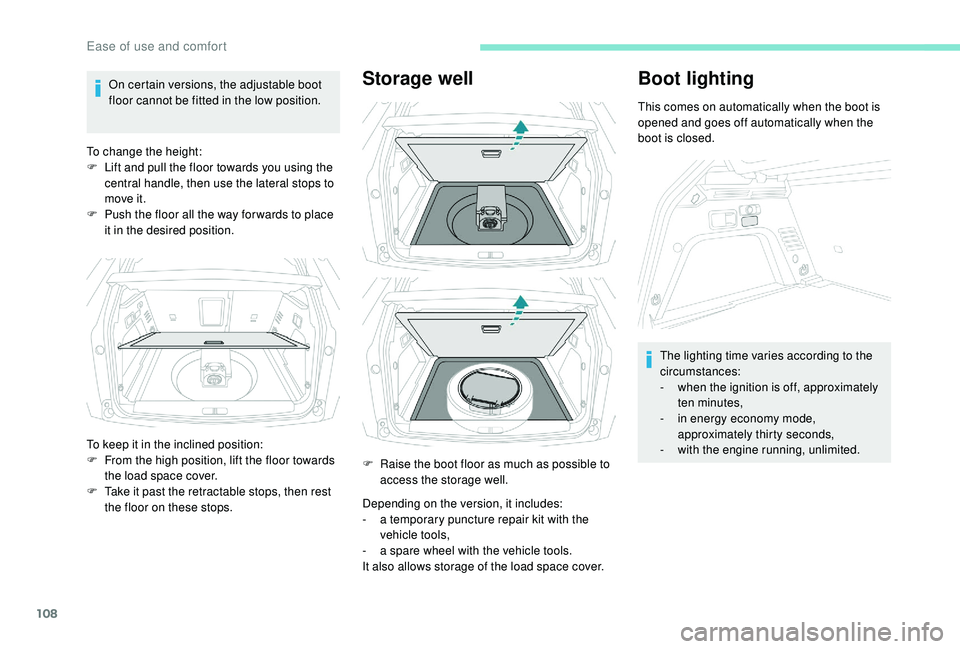 PEUGEOT 308 2018  Owners Manual 108
On certain versions, the adjustable boot 
floor cannot be fitted in the low position.
To change the height:
F
 
L
 ift and pull the floor towards you using the 
central handle, then use the latera