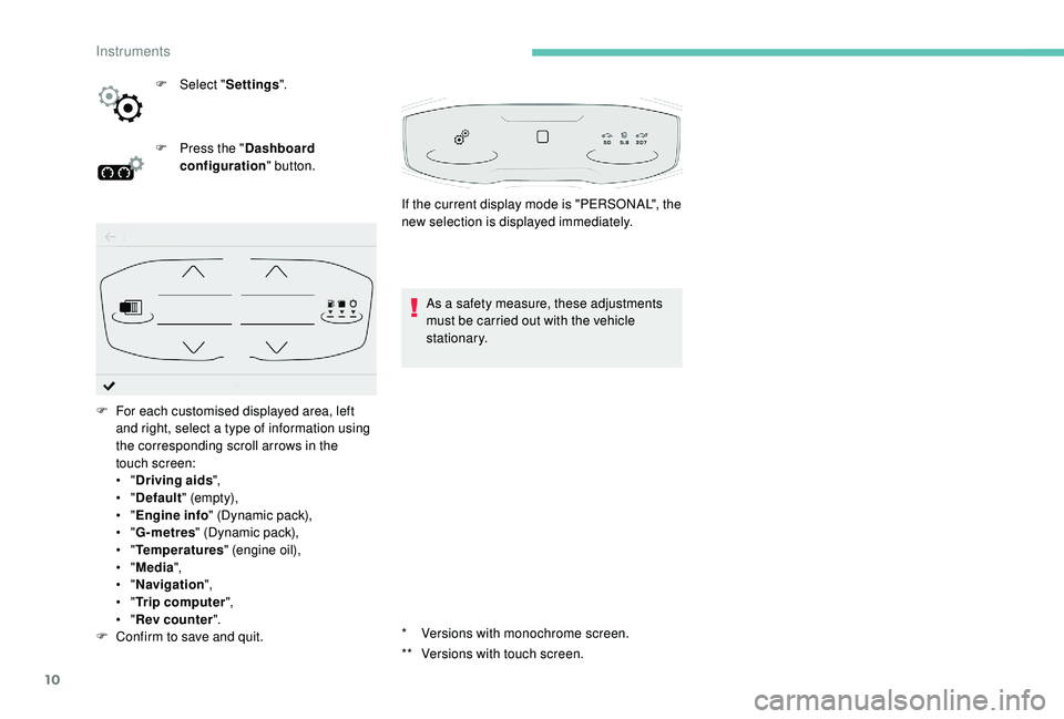 PEUGEOT 308 2018  Owners Manual 10
* Versions with monochrome screen.
**  
V
 ersions with touch screen.
F
 
Sel

ect "
Settings ".
F
 
P

ress the "
Dashboard 
configuration " button.
As a safety measure, these adju