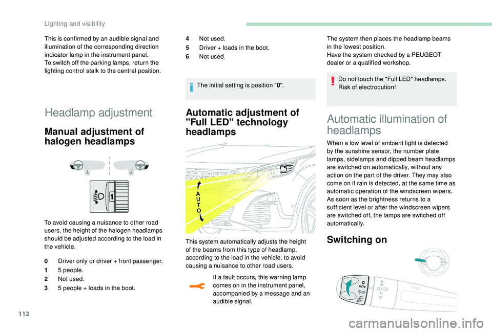 PEUGEOT 308 2018  Owners Manual 112
Automatic adjustment of 
"Full LED" technology 
headlamps
If a fault occurs, this warning lamp 
comes on in the instrument panel, 
accompanied by a message and an 
audible signal.Do not to