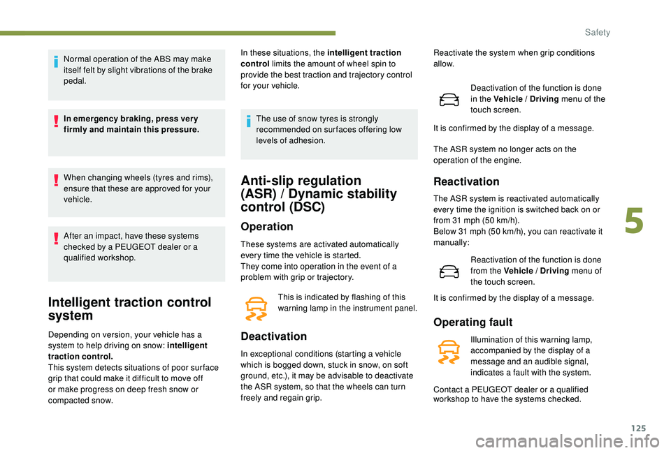 PEUGEOT 308 2018  Owners Manual 125
Normal operation of the ABS may make 
itself felt by slight vibrations of the brake 
pedal.
In emergency braking, press ver y 
firmly and maintain this pressure.
When changing wheels (tyres and ri