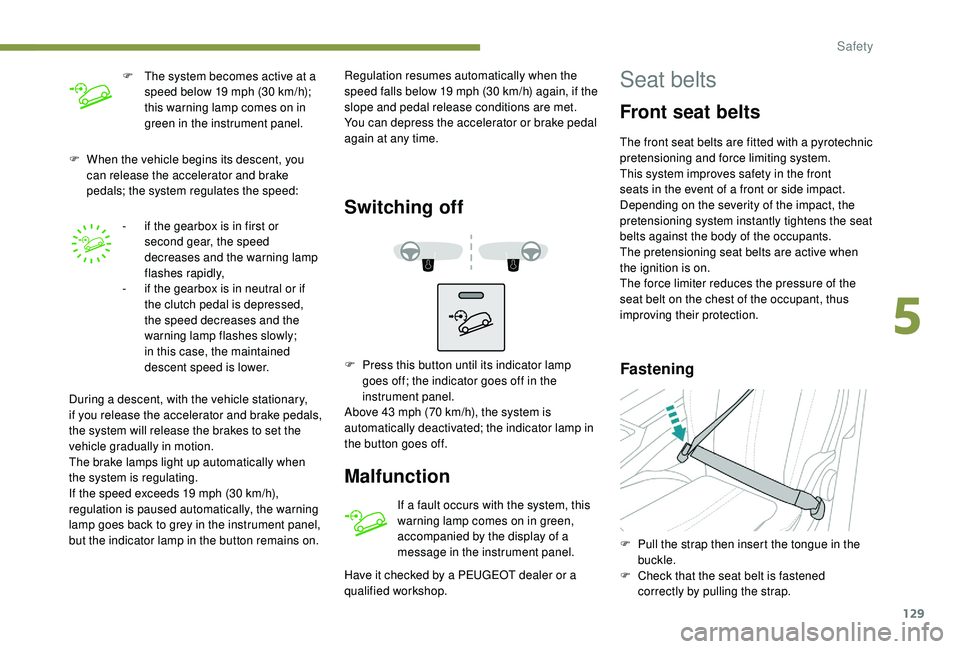 PEUGEOT 308 2018  Owners Manual 129
F When the vehicle begins its descent, you can release the accelerator and brake 
pedals; the system regulates the speed:
-
 
i
 f the gearbox is in first or 
second gear, the speed 
decreases and