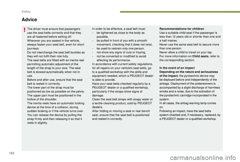 PEUGEOT 308 2018  Owners Manual 132
Advice
The driver must ensure that passengers 
use the seat belts correctly and that they 
are all fastened before setting off.
Wherever you are seated in the vehicle, 
always fasten your seat bel