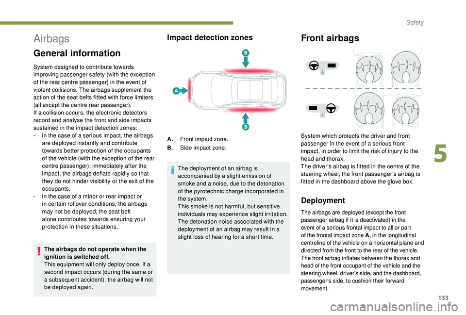 PEUGEOT 308 2018  Owners Manual 133
Airbags
General information
System designed to contribute towards 
improving passenger safety (with the exception 
of the rear centre passenger) in the event of 
violent collisions. The airbags su