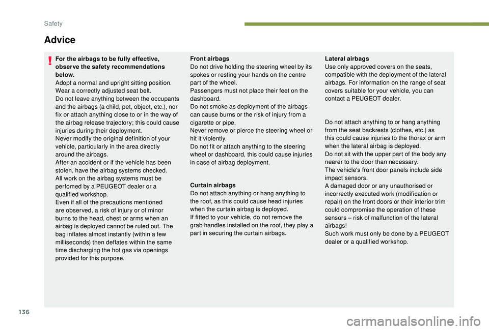 PEUGEOT 308 2018  Owners Manual 136
Advice
For the airbags to be fully effective, 
observe the safety recommendations 
below.
Adopt a normal and upright sitting position.
Wear a correctly adjusted seat belt.
Do not leave anything be