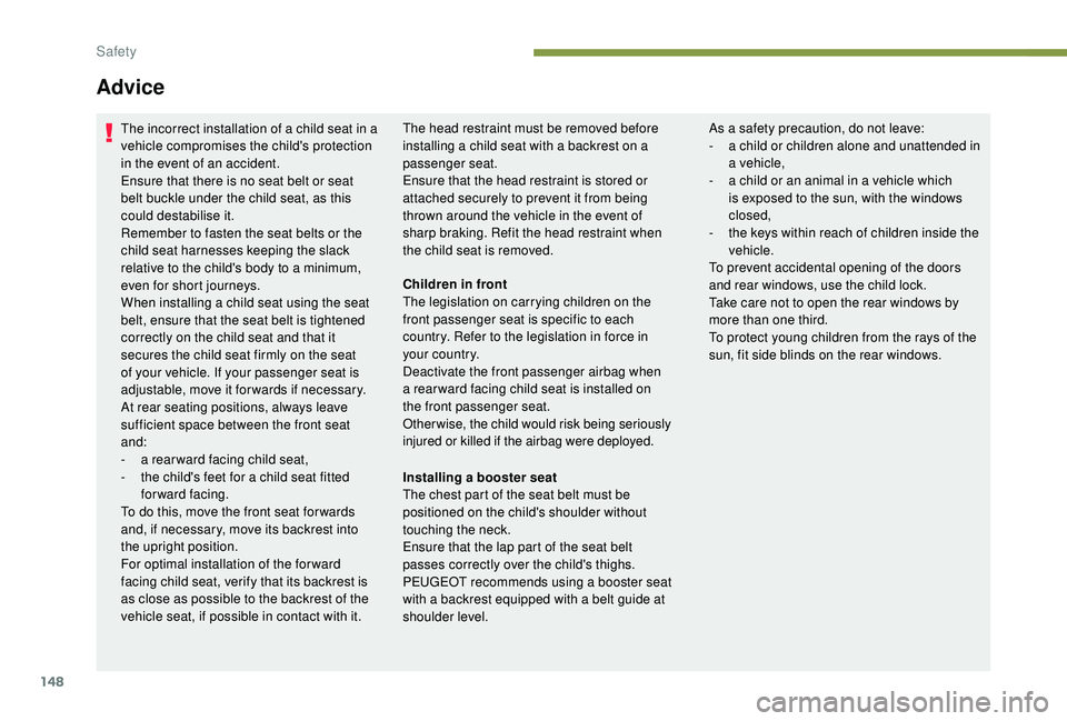 PEUGEOT 308 2018 Owners Manual 148
Advice
The incorrect installation of a child seat in a
vehicle compromises the child's protection
in the event of an accident.
Ensure that there is no seat belt or seat
belt buckle under th PEUGEOT 308 2018 Owners Manual 148
Advice
The incorrect installation of a child seat in a
vehicle compromises the child's protection
in the event of an accident.
Ensure that there is no seat belt or seat
belt buckle under th
