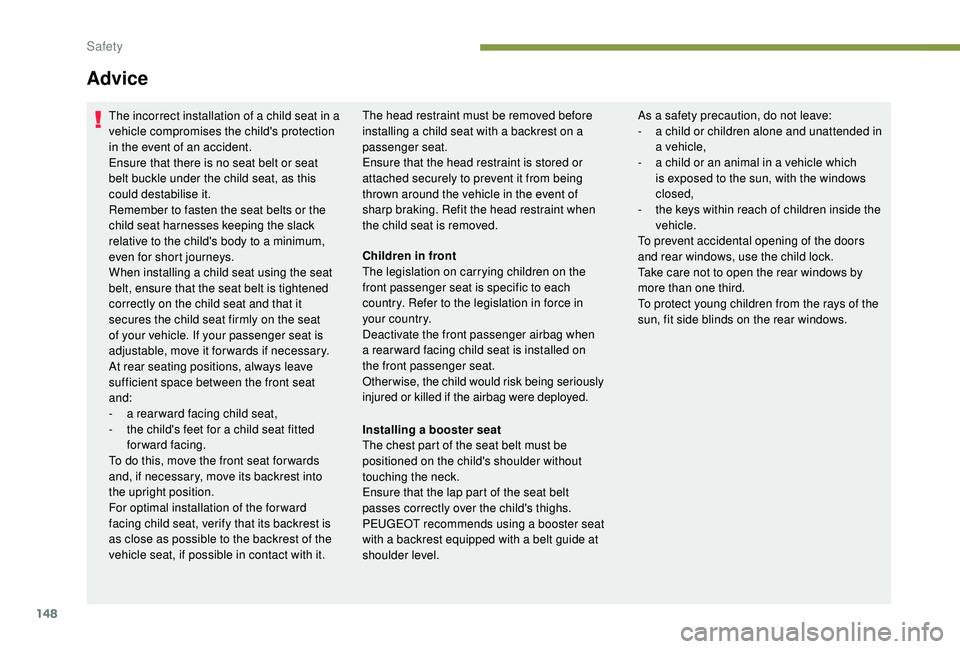 PEUGEOT 308 2018  Owners Manual 148
Advice
The incorrect installation of a child seat in a 
vehicle compromises the child's protection 
in the event of an accident.
Ensure that there is no seat belt or seat 
belt buckle under th