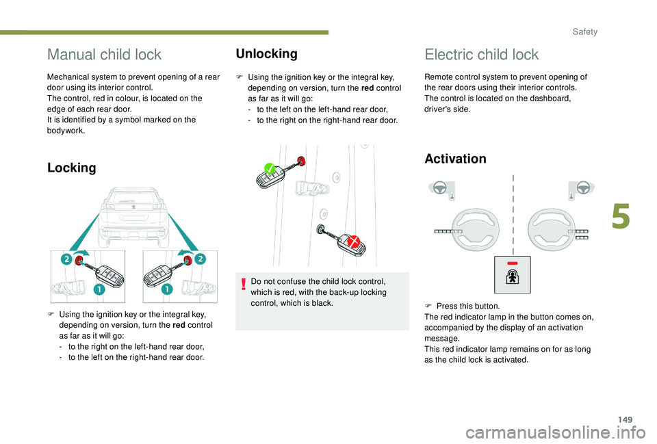 PEUGEOT 308 2018  Owners Manual 149
Manual child lock
Mechanical system to prevent opening of a rear 
door using its interior control.
The control, red in colour, is located on the 
edge of each rear door.
It is identified by a symb