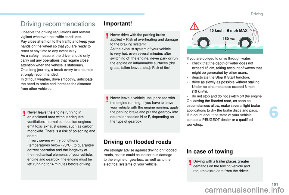 PEUGEOT 308 2018  Owners Manual 151
Driving recommendations
Observe the driving regulations and remain 
vigilant whatever the traffic conditions.
Pay close attention to the traffic and keep your 
hands on the wheel so that you are r