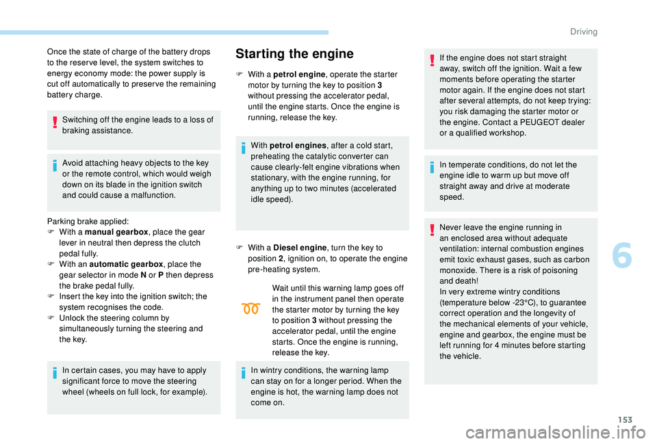 PEUGEOT 308 2018  Owners Manual 153
Once the state of charge of the battery drops 
to the reser ve level, the system switches to 
energy economy mode: the power supply is 
cut off automatically to preser ve the remaining 
battery ch