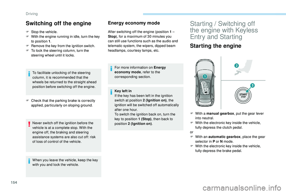 PEUGEOT 308 2018  Owners Manual 154
Switching off the engine
F Stop the vehicle.
F  W ith the engine running in idle, turn the key 
to position 1 .
F
 
R
 emove the key from the ignition switch.
F
 
T
 o lock the steering column, tu
