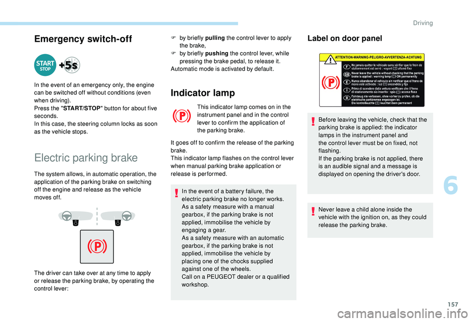 PEUGEOT 308 2018  Owners Manual 157
Emergency switch-off
Electric parking brake
The system allows, in automatic operation, the 
application of the parking brake on switching 
off the engine and release as the vehicle 
moves off.F
 
