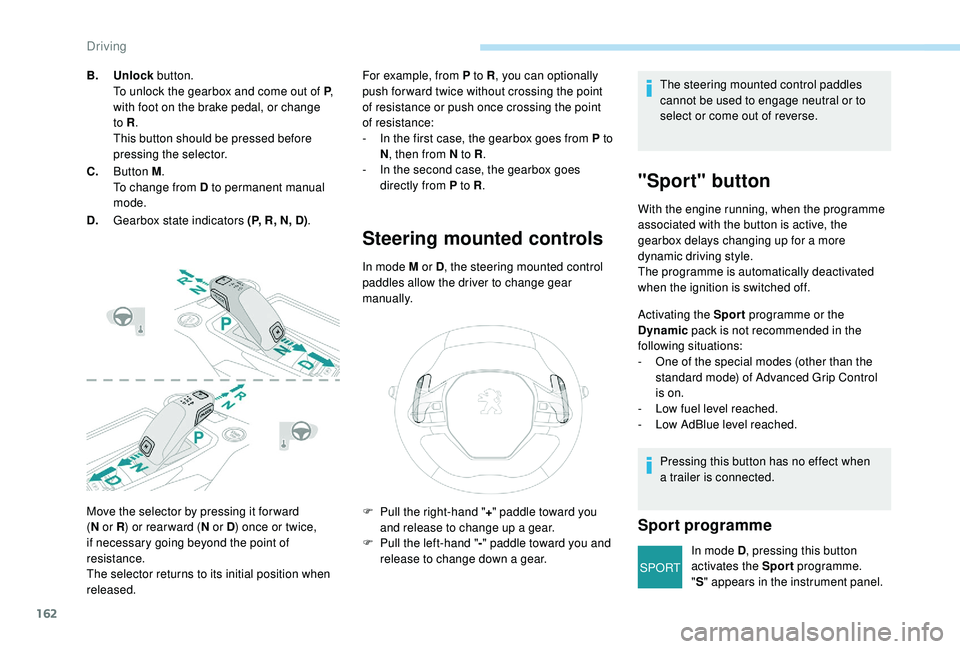 PEUGEOT 308 2018  Owners Manual 162
SPORT
Move the selector by pressing it for ward 
(N
  or R ) or rear ward ( N or D) once or twice, 
if necessary going beyond the point of 
resistance.
The selector returns to its initial position