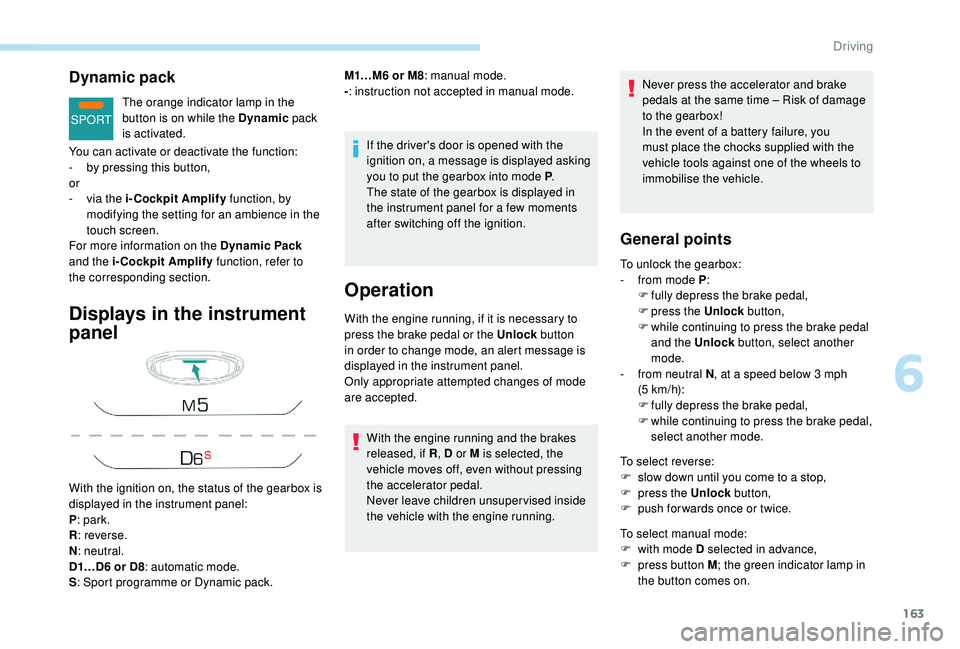 PEUGEOT 308 2018  Owners Manual 163
SPORT
Dynamic pack
The orange indicator lamp in the 
button is on while the Dynamic pack 
is activated.
Displays in the instrument 
panel
If the driver's door is opened with the 
ignition on, 