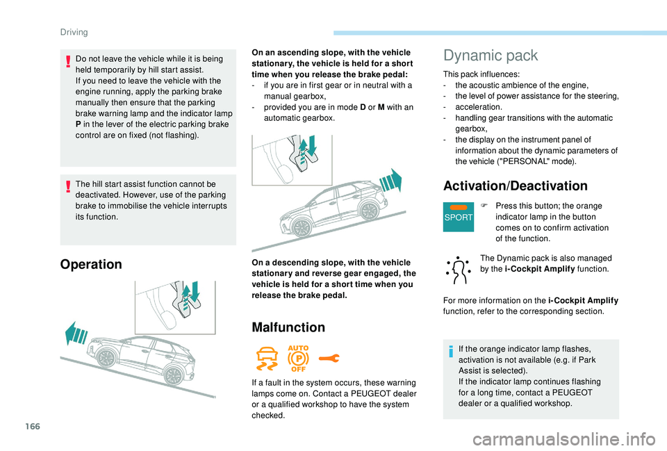 PEUGEOT 308 2018 Owners Manual 166
SPORT
The hill start assist function cannot be
deactivated. However, use of the parking
brake to immobilise the vehicle interrupts
its function.
Operation
On an ascending slope, with the vehicl PEUGEOT 308 2018 Owners Manual 166
SPORT
The hill start assist function cannot be
deactivated. However, use of the parking
brake to immobilise the vehicle interrupts
its function.
Operation
On an ascending slope, with the vehicl