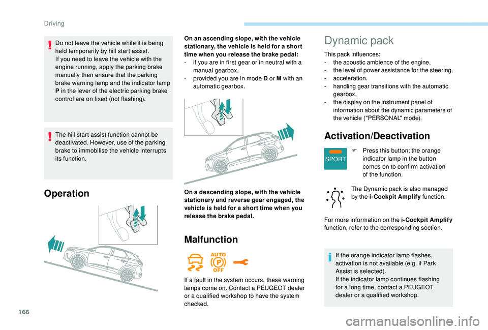 PEUGEOT 308 2018  Owners Manual 166
SPORT
The hill start assist function cannot be 
deactivated. However, use of the parking 
brake to immobilise the vehicle interrupts 
its function.
Operation
On an ascending slope, with the vehicl