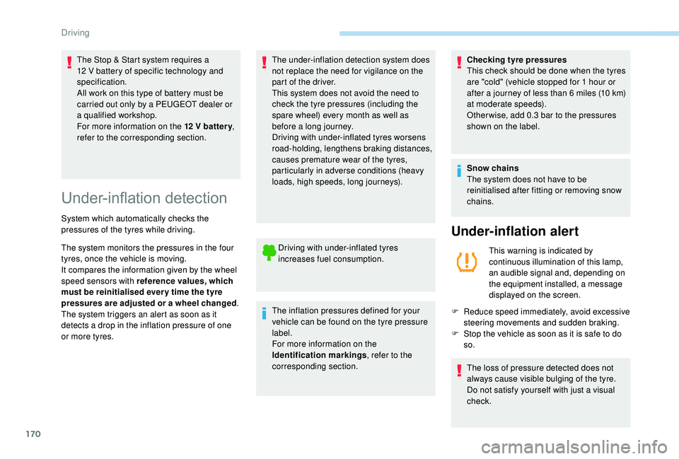 PEUGEOT 308 2018  Owners Manual 170
The Stop & Start system requires a 
12  V battery of specific technology and 
specification.
All work on this type of battery must be 
carried out only by a PEUGEOT dealer or 
a qualified workshop