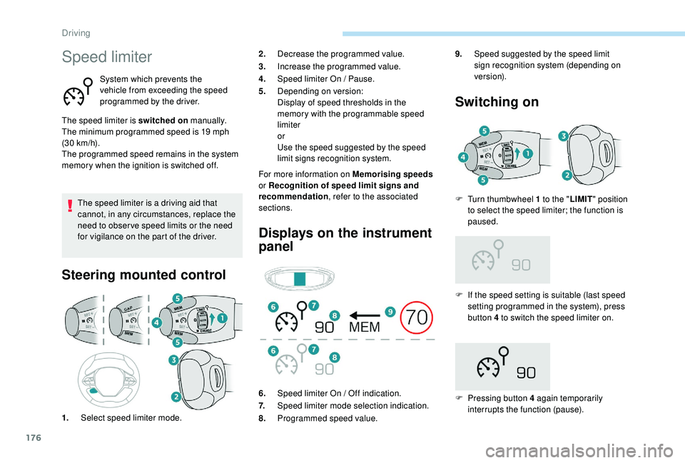 PEUGEOT 308 2018 Owners Manual 176
Speed limiter
System which prevents the
vehicle from exceeding the speed
programmed by the driver.
The speed limiter is switched on manually.
The minimum programmed speed is 19
mph
(30
km PEUGEOT 308 2018 Owners Manual 176
Speed limiter
System which prevents the
vehicle from exceeding the speed
programmed by the driver.
The speed limiter is switched on manually.
The minimum programmed speed is 19
mph
(30
km