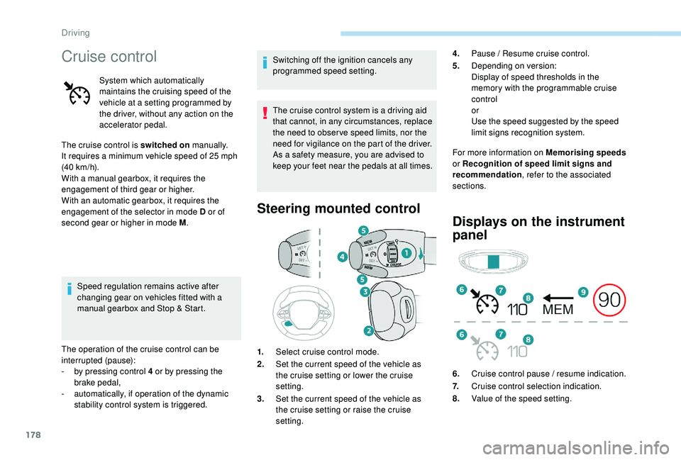 PEUGEOT 308 2018 Owners Manual 178
Cruise control
System which automatically
maintains the cruising speed of the
vehicle at a setting programmed by
the driver, without any action on the
accelerator pedal.
The cruise control is PEUGEOT 308 2018 Owners Manual 178
Cruise control
System which automatically
maintains the cruising speed of the
vehicle at a setting programmed by
the driver, without any action on the
accelerator pedal.
The cruise control is