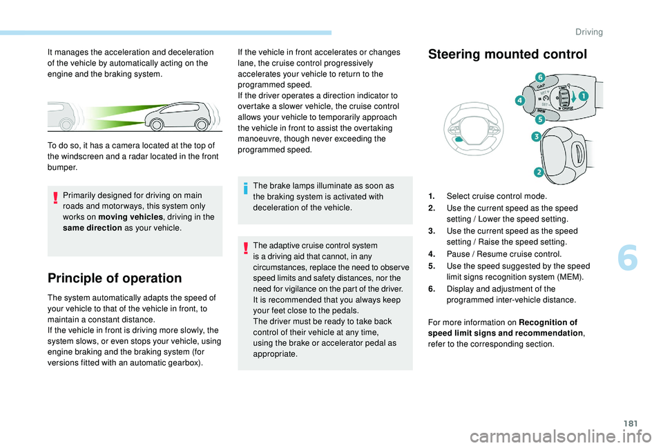PEUGEOT 308 2018  Owners Manual 181
Principle of operation
The system automatically adapts the speed of 
your vehicle to that of the vehicle in front, to 
maintain a constant distance.
If the vehicle in front is driving more slowly,