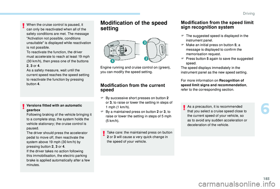 PEUGEOT 308 2018  Owners Manual 183
When the cruise control is paused, it 
can only be reactivated when all of the 
safety conditions are met. The message 
"Activation not possible, conditions 
unsuitable" is displayed while