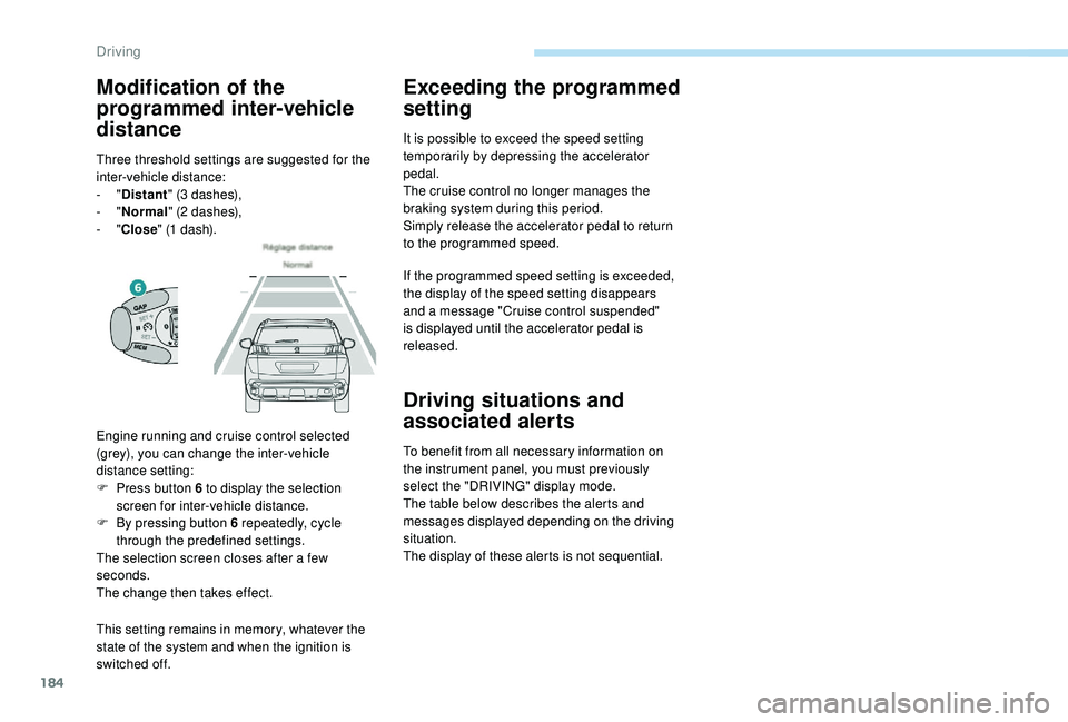 PEUGEOT 308 2018  Owners Manual 184
This setting remains in memory, whatever the 
state of the system and when the ignition is 
switched off.
Exceeding the programmed 
setting
It is possible to exceed the speed setting 
temporarily 