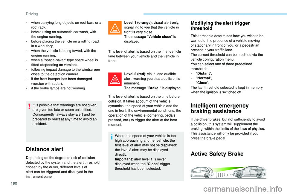 PEUGEOT 308 2018 Owners Manual 190
It is possible that warnings are not given,
are given too late or seem unjustified.
Consequently, always stay alert and be
prepared to react at any time to avoid an
accident.
Distance alert
Dep PEUGEOT 308 2018 Owners Manual 190
It is possible that warnings are not given,
are given too late or seem unjustified.
Consequently, always stay alert and be
prepared to react at any time to avoid an
accident.
Distance alert
Dep