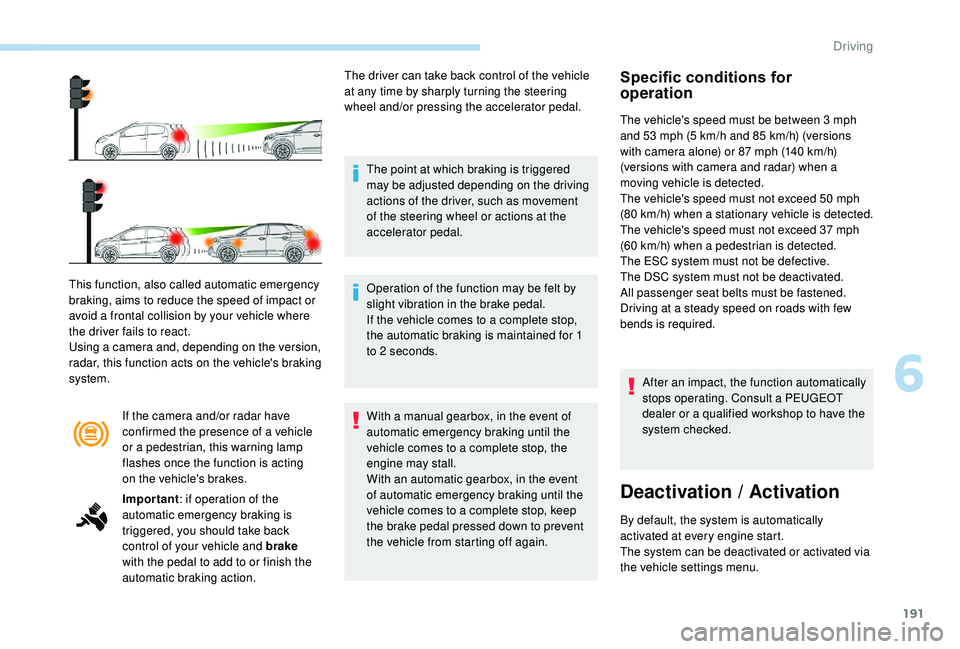 PEUGEOT 308 2018 Owners Manual 191
If the camera and/or radar have
confirmed the presence of a vehicle
or a pedestrian, this warning lamp
flashes once the function is acting
on the vehicle's brakes.
This function, also call PEUGEOT 308 2018 Owners Manual 191
If the camera and/or radar have
confirmed the presence of a vehicle
or a pedestrian, this warning lamp
flashes once the function is acting
on the vehicle's brakes.
This function, also call