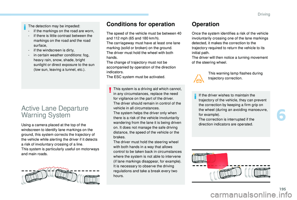 PEUGEOT 308 2018 Owners Manual 195
The detection may be impeded:
- i f the markings on the road are worn,
-
i
f there is little contrast between the
markings on the road and the road
sur face,
-
i
f the windscreen is dirty, PEUGEOT 308 2018 Owners Manual 195
The detection may be impeded:
- i f the markings on the road are worn,
-
i
f there is little contrast between the
markings on the road and the road
sur face,
-
i
f the windscreen is dirty,