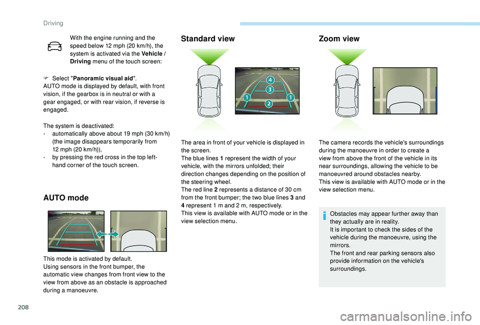 PEUGEOT 308 2018  Owners Manual 208
With the engine running and the 
speed below 12  mph (20   km/h), the 
system is activated via the Vehicle / 
Driving  menu of the touch screen:
F
 
Sel

ect " Panoramic visual aid ".
AUTO