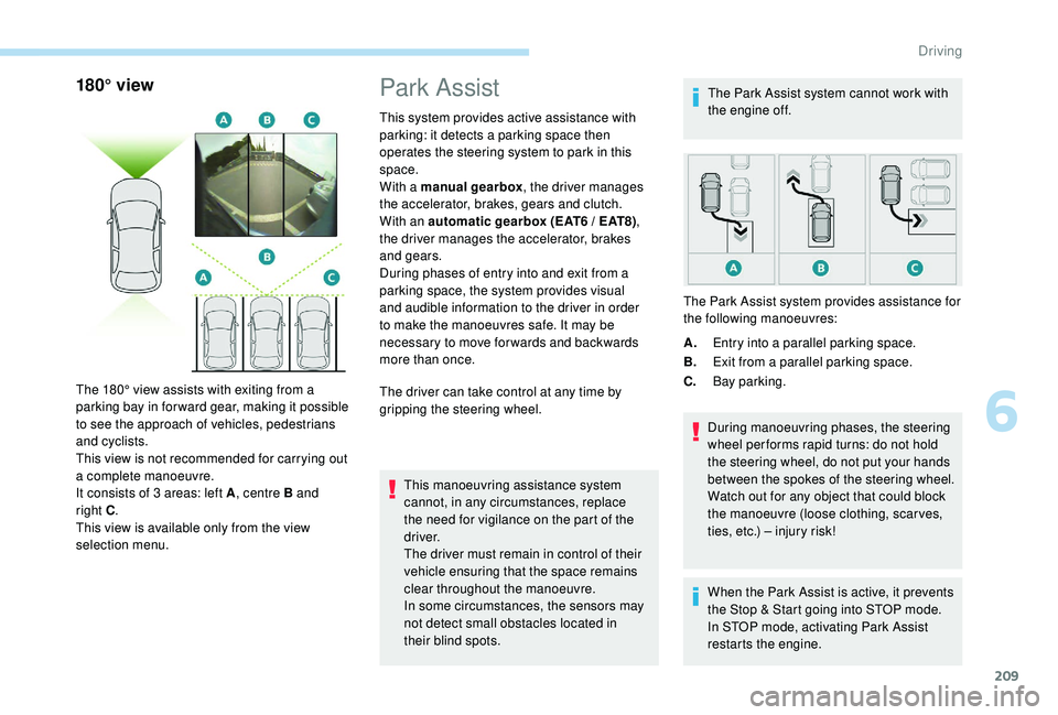 PEUGEOT 308 2018 Owners Manual 209
180° view
The 180° view assists with exiting from a
parking bay in forward gear, making it possible
to see the approach of vehicles, pedestrians
and cyclists.
This view is not recommended for PEUGEOT 308 2018 Owners Manual 209
180° view
The 180° view assists with exiting from a
parking bay in forward gear, making it possible
to see the approach of vehicles, pedestrians
and cyclists.
This view is not recommended for