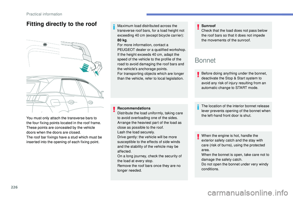 PEUGEOT 308 2018  Owners Manual 226
Fitting directly to the roof
Recommendations
Distribute the load uniformly, taking care 
to avoid overloading one of the sides.
Arrange the heaviest part of the load as 
close as possible to the r