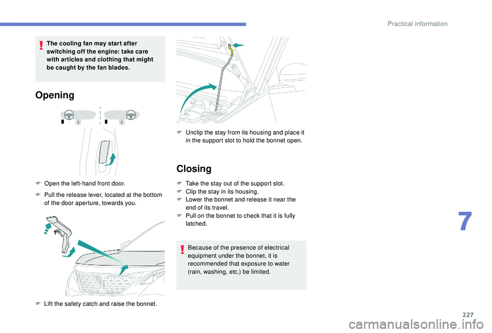 PEUGEOT 308 2018  Owners Manual 227
The cooling fan may star t after 
switching off the engine: take care 
with articles and clothing that might 
be caught by the fan blades.
Opening
F Open the left-hand front door.
F  
P
 ull the r