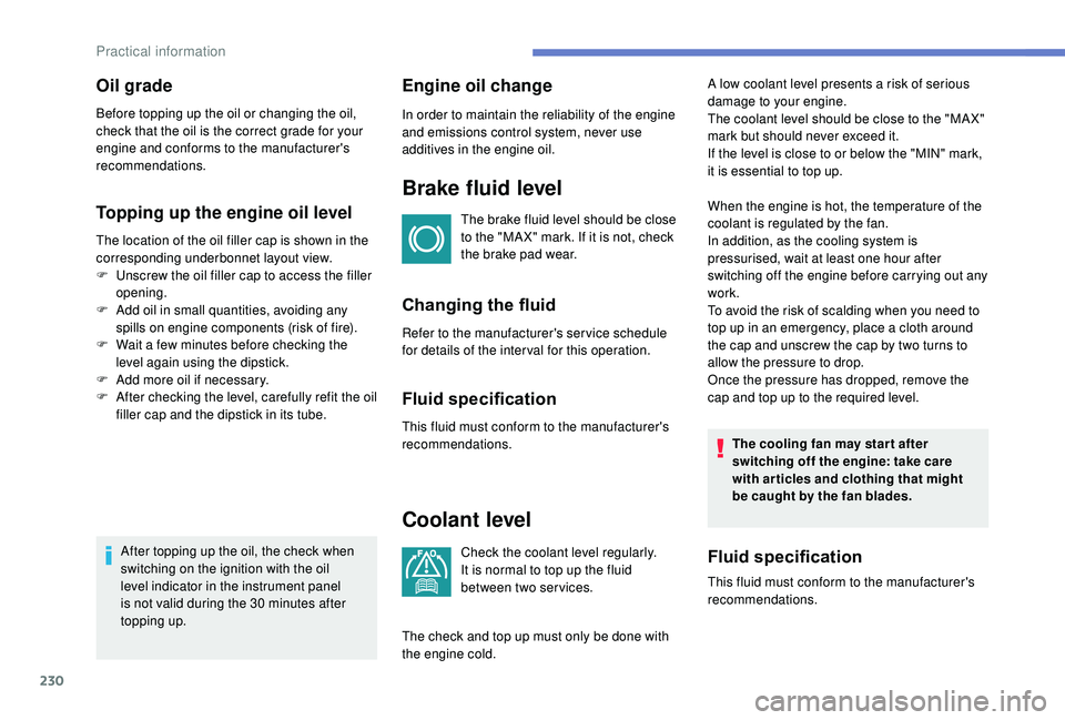 PEUGEOT 308 2018 Owners Manual 230
Topping up the engine oil level
The location of the oil filler cap is shown in the
corresponding underbonnet layout view.
F
U
nscrew the oil filler cap to access the filler
opening.
F
A
dd PEUGEOT 308 2018 Owners Manual 230
Topping up the engine oil level
The location of the oil filler cap is shown in the
corresponding underbonnet layout view.
F
U
nscrew the oil filler cap to access the filler
opening.
F
A
dd