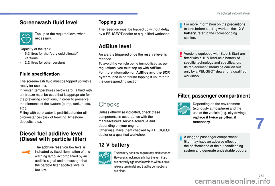 PEUGEOT 308 2018  Owners Manual 231
Top up to the required level when 
necessary.
Capacity of the tank:
-
 
5

.3
 
litres for the "very cold climate" 
versions.
-
 
2

.2
 
litres for other versions.
Fluid specification
The