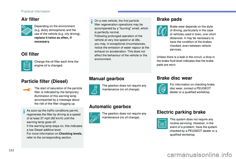PEUGEOT 308 2018 Owners Manual 232
Air filter
Depending on the environment
(e.g. dusty atmosphere) and the
use of the vehicle (e.g. city driving),
replace it twice as often, if
necessary.
Oil filter
Change the oil filter each t PEUGEOT 308 2018 Owners Manual 232
Air filter
Depending on the environment
(e.g. dusty atmosphere) and the
use of the vehicle (e.g. city driving),
replace it twice as often, if
necessary.
Oil filter
Change the oil filter each t