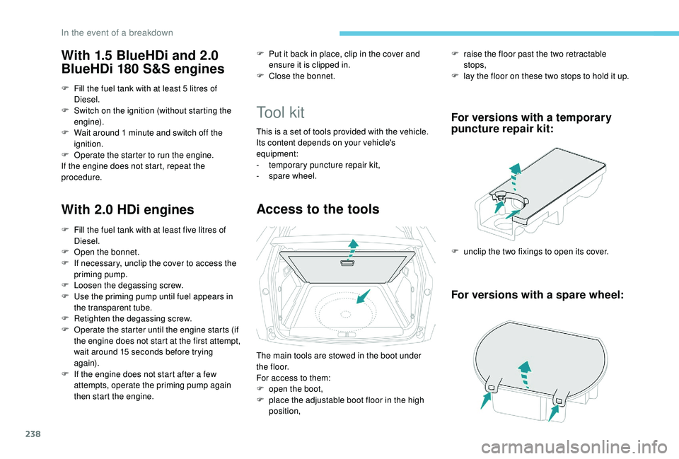 PEUGEOT 308 2018 Owners Manual 238
With 1.5 BlueHDi and 2.0
BlueHDi 180 S&S engines
F Fill the fuel tank with at least 5 litres of
Diesel.
F
S
witch on the ignition (without starting the
engine).
F
W
ait around 1 minute PEUGEOT 308 2018 Owners Manual 238
With 1.5 BlueHDi and 2.0
BlueHDi 180 S&S engines
F Fill the fuel tank with at least 5 litres of
Diesel.
F
S
witch on the ignition (without starting the
engine).
F
W
ait around 1 minute