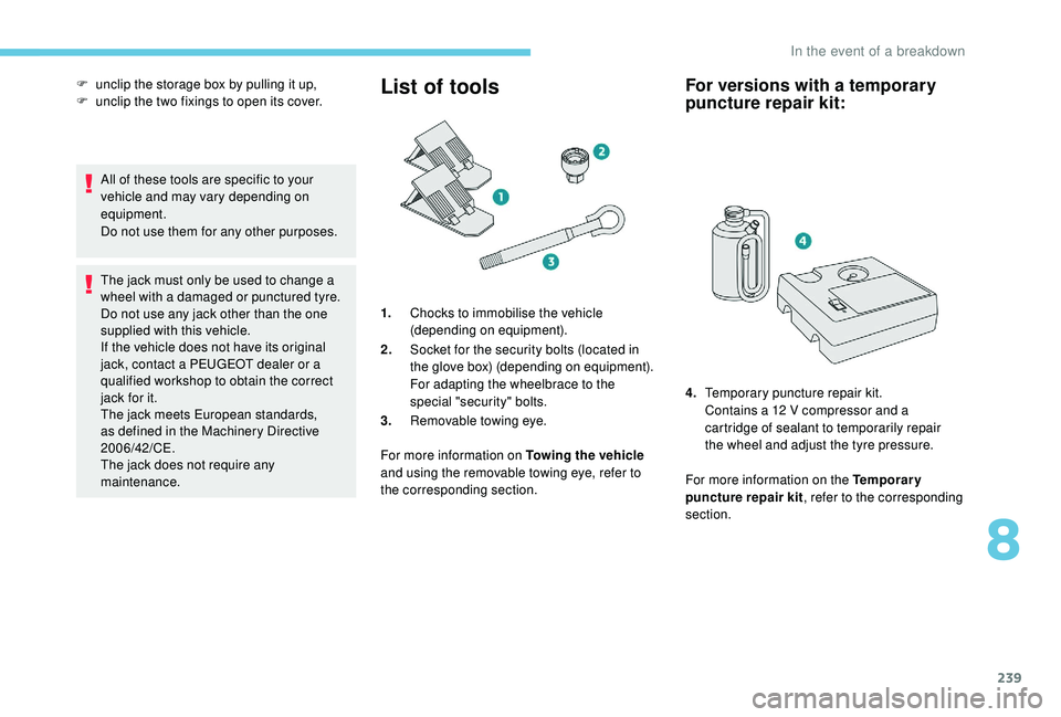 PEUGEOT 308 2018  Owners Manual 239
All of these tools are specific to your 
vehicle and may vary depending on 
equipment.
Do not use them for any other purposes.
The jack must only be used to change a 
wheel with a damaged or punct