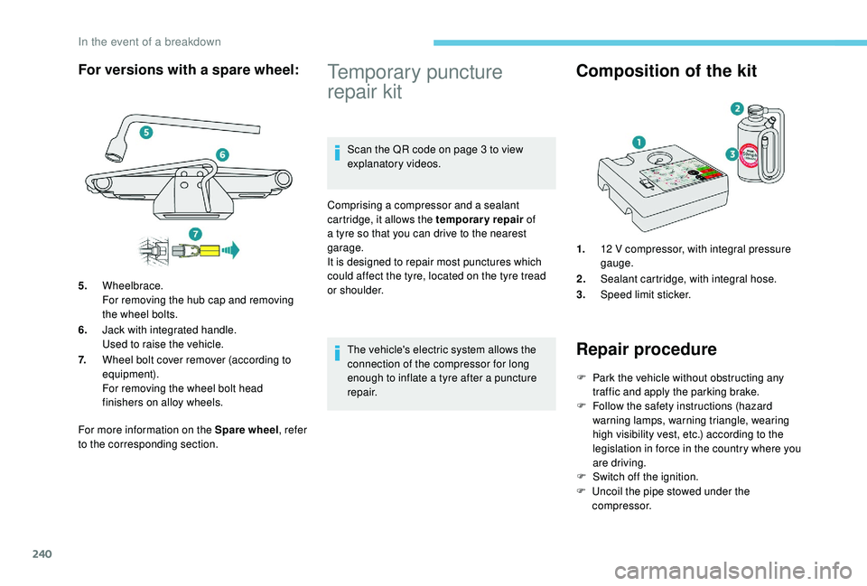 PEUGEOT 308 2018  Owners Manual 240
For more information on the Spare wheel, refer 
to the corresponding section.
Temporary puncture 
repair kit
Scan the QR code on page 3 to view 
explanatory videos.
Comprising a compressor and a s