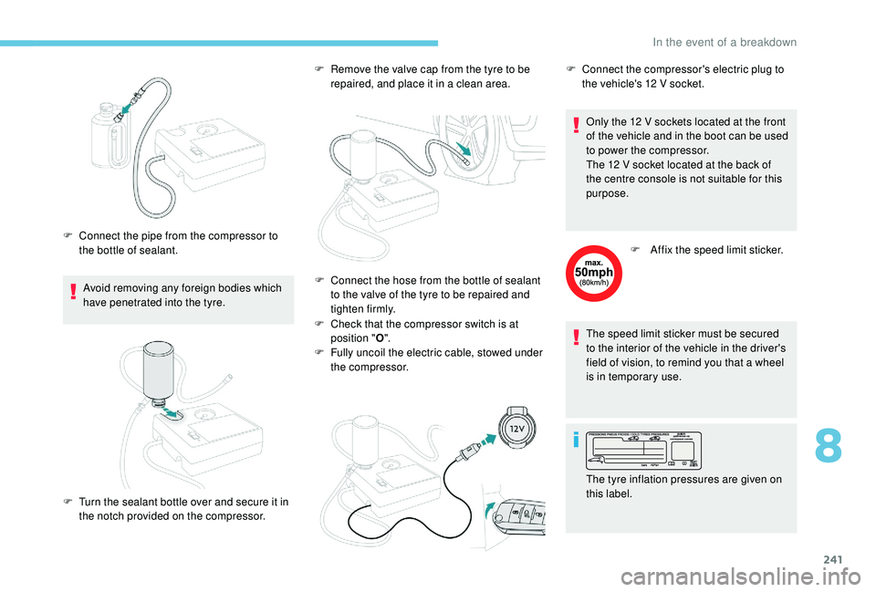 PEUGEOT 308 2018 Owners Manual 241
Avoid removing any foreign bodies which
have penetrated into the tyre.
F
C
onnect the pipe from the compressor to
the bottle of sealant. F
R
emove the valve cap from the tyre to be
repair PEUGEOT 308 2018 Owners Manual 241
Avoid removing any foreign bodies which
have penetrated into the tyre.
F
C
onnect the pipe from the compressor to
the bottle of sealant. F
R
emove the valve cap from the tyre to be
repair