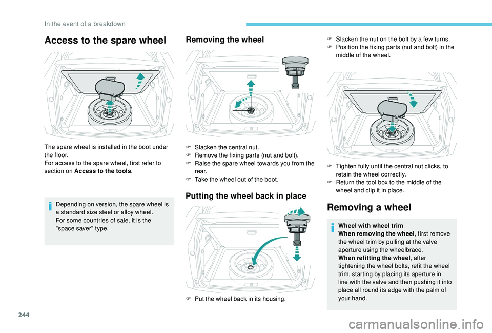 PEUGEOT 308 2018 Owners Manual 244
Access to the spare wheel
The spare wheel is installed in the boot under
t h e f l o o r.
For access to the spare wheel, first refer to
section on Access to the tools.
Depending on version, the PEUGEOT 308 2018 Owners Manual 244
Access to the spare wheel
The spare wheel is installed in the boot under
t h e f l o o r.
For access to the spare wheel, first refer to
section on Access to the tools.
Depending on version, the