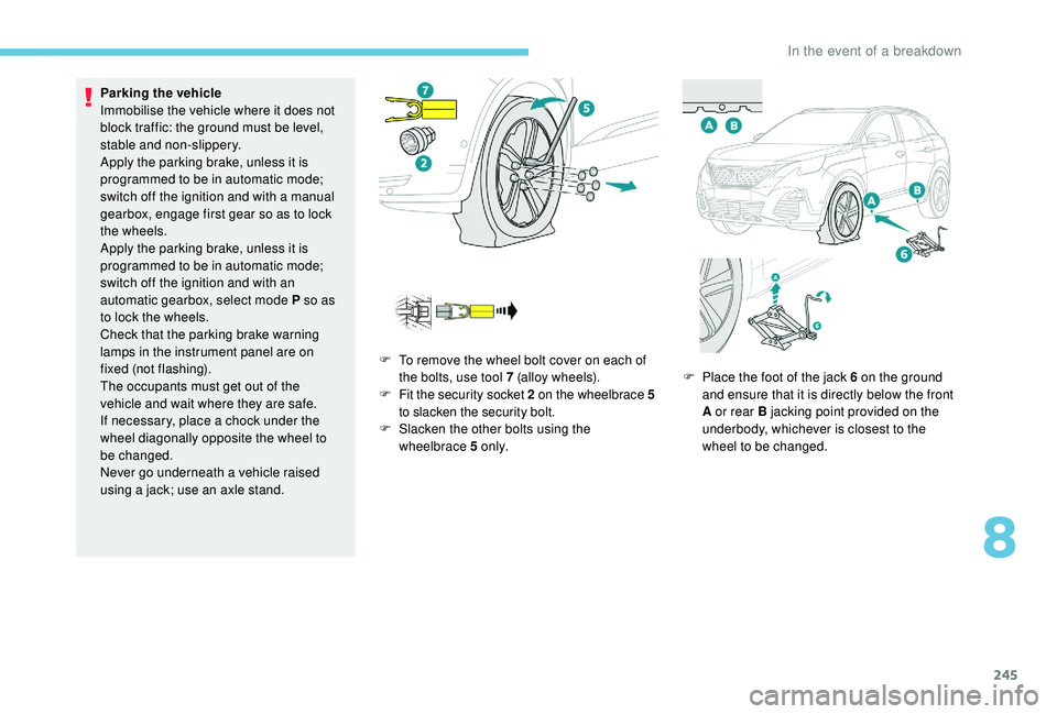 PEUGEOT 308 2018  Owners Manual 245
Parking the vehicle
Immobilise the vehicle where it does not 
block traffic: the ground must be level, 
stable and non-slippery.
Apply the parking brake, unless it is 
programmed to be in automati