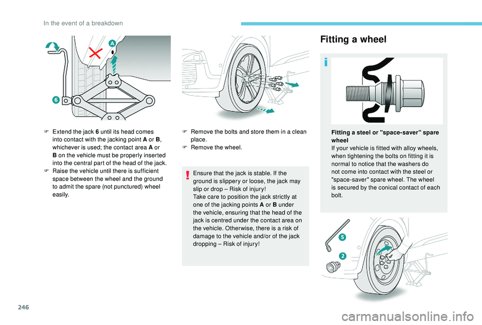 PEUGEOT 308 2018 Owners Manual 246
Fitting a wheel
Ensure that the jack is stable. If the
ground is slippery or loose, the jack may
slip or drop – Risk of injury!
Take care to position the jack strictly at
one of the jacking PEUGEOT 308 2018 Owners Manual 246
Fitting a wheel
Ensure that the jack is stable. If the
ground is slippery or loose, the jack may
slip or drop – Risk of injury!
Take care to position the jack strictly at
one of the jacking