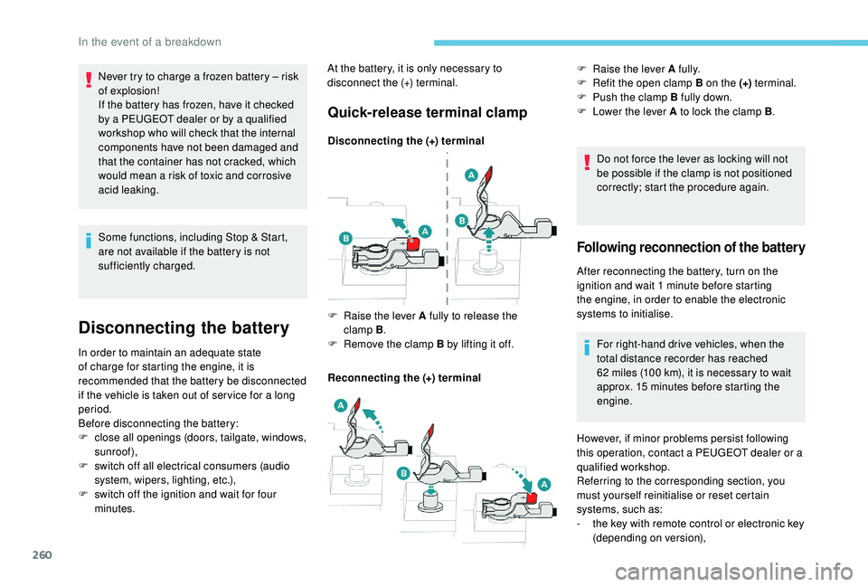 PEUGEOT 308 2018  Owners Manual 260
Some functions, including Stop & Start, 
are not available if the battery is not 
sufficiently charged.
Disconnecting the battery
In order to maintain an adequate state 
of charge for starting the