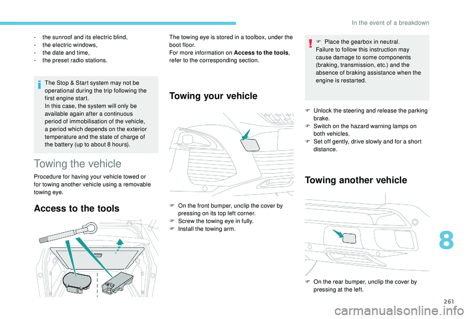PEUGEOT 308 2018  Owners Manual 261
The Stop & Start system may not be 
operational during the trip following the 
first engine start.
In this case, the system will only be 
available again after a continuous 
period of immobilisati