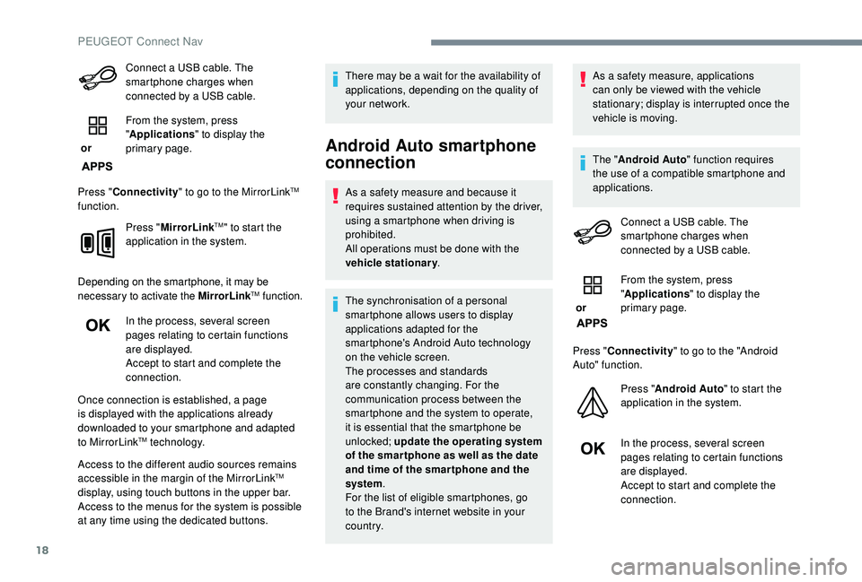 PEUGEOT 308 2018  Owners Manual 18
Connect a USB cable. The 
smartphone charges when 
connected by a USB cable.
 or  From the system, press 
"
Applications " to display the 
primary page.
Press " Connectivity " to go