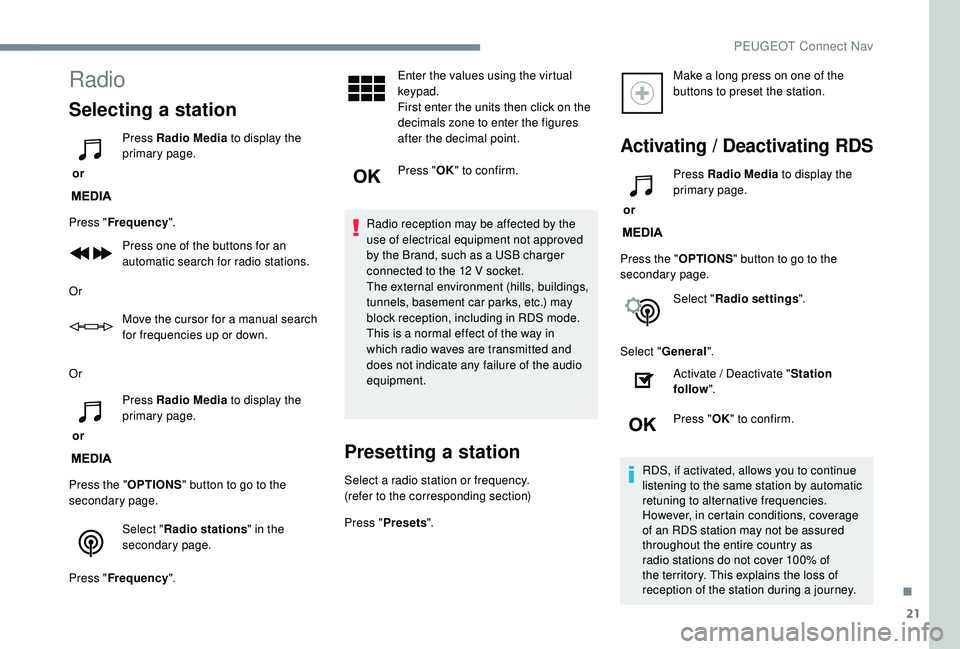 PEUGEOT 308 2018  Owners Manual 21
Radio
Selecting a station
 or Press Radio Media
 to display the 
primary page.
Press " Frequency ".
Press one of the buttons for an 
automatic search for radio stations.
Or Move the cursor 