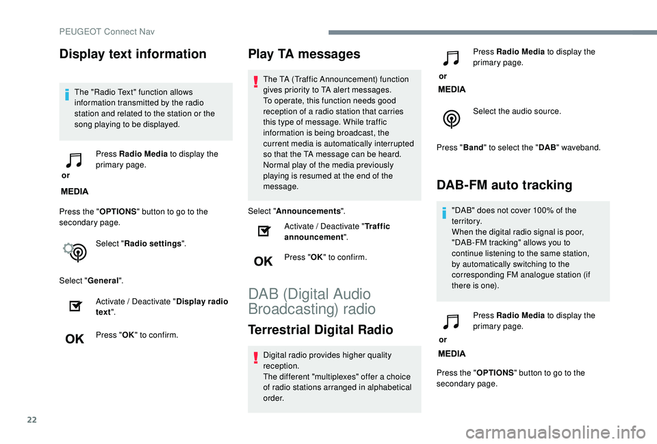 PEUGEOT 308 2018  Owners Manual 22
Display text information
The "Radio Text" function allows 
information transmitted by the radio 
station and related to the station or the 
song playing to be displayed.
 or  Press Radio Me